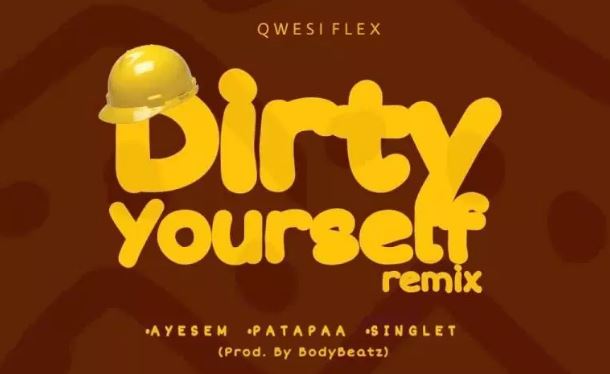 Qwesi Flex – Dirty Yourself (Remix) Ft. Ayesem x Patapaa x Singlet (Prod. By BodyBeatz)