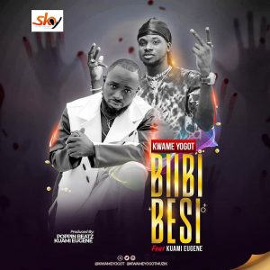 Kwame Yogot - Biibi Besi ft Kuami Eugene (Prod. by Poppin Beatz)