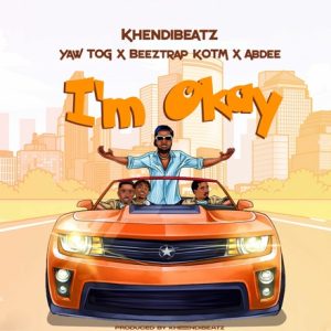 KhendiBeatz - I'm Okay Ft Yaw Tog, Beeztrap KOTM & Abdee
