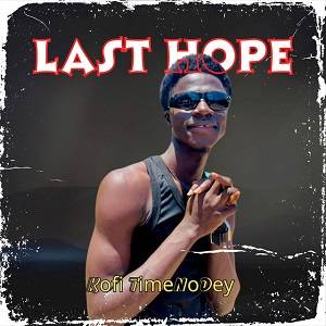 Kofi TimeNoDey – Last Hope